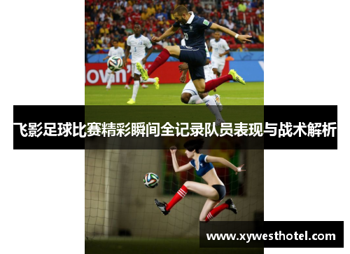 飞影足球比赛精彩瞬间全记录队员表现与战术解析